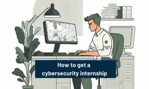 How to get a cybersecurity internship