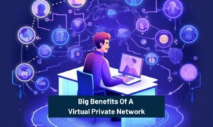Benefits Of A Virtual Private Network